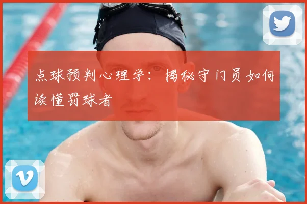 点球预判心理学：揭秘守门员如何读懂罚球者