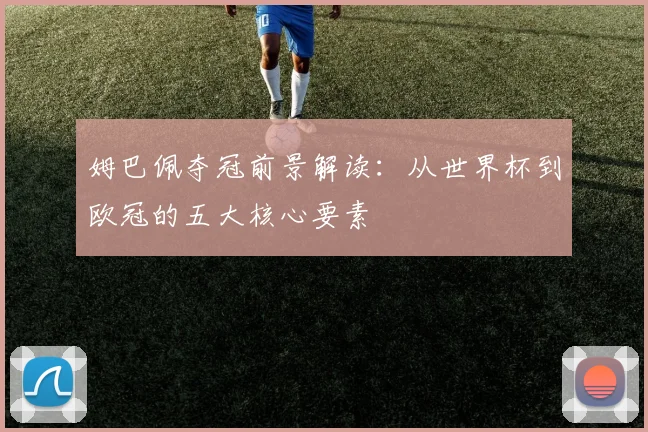 姆巴佩夺冠前景解读：从世界杯到欧冠的五大核心要素