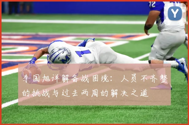 李国旭详解备战困境：人员不齐整的挑战与过去两周的解决之道