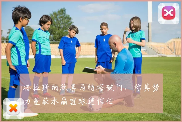 格拉斯纳欣喜马特塔破门，称其努力重获水晶宫球迷信任