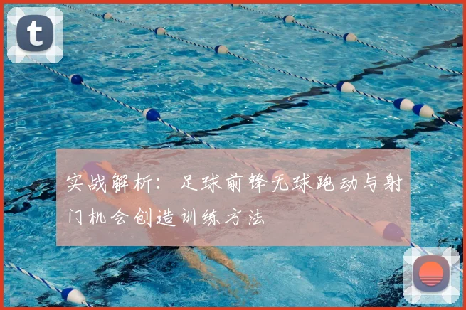 实战解析：足球前锋无球跑动与射门机会创造训练方法