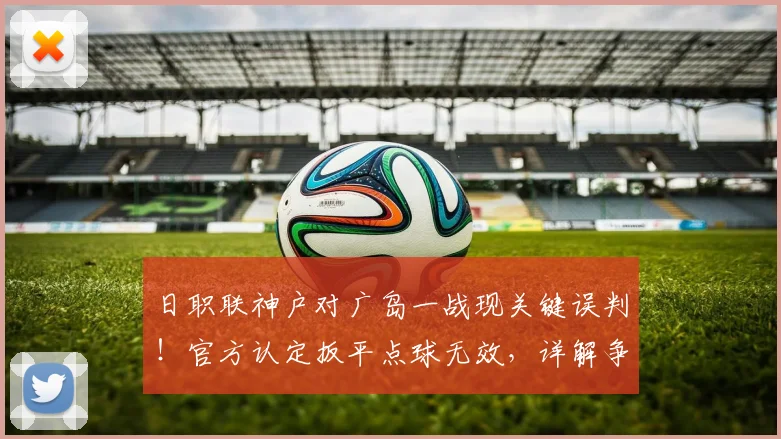 日职联神户对广岛一战现关键误判！官方认定扳平点球无效，详解争议始末与影响